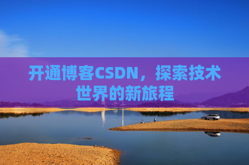 开通博客CSDN，探索技术世界的新旅程